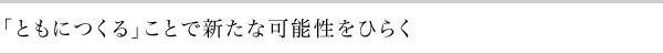 「ともにつくる」ことで新たな可能性をひらく